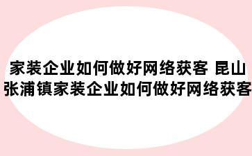 家装企业如何做好网络获客 昆山张浦镇家装企业如何做好网络获客工作